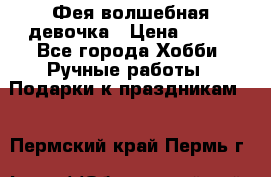 Фея-волшебная девочка › Цена ­ 550 - Все города Хобби. Ручные работы » Подарки к праздникам   . Пермский край,Пермь г.